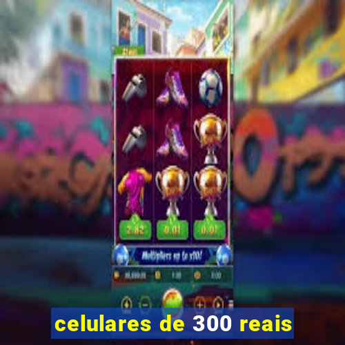 celulares de 300 reais